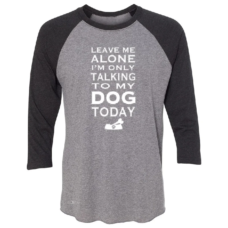 Zexpa Apparelâ„¢ Leave Me Alone I'm Talking To My Dog Today 3/4 Sleevee Raglan Tee Pet Tee Sequined Glittery Shiny Zexpa Apparelâ„¢ Leave Me Alone I'm Talking To My Dog Today 3/4 Sleevee Raglan Tee Pet Tee Sequined Glittery Shiny